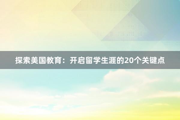 探索美国教育：开启留学生涯的20个关键点